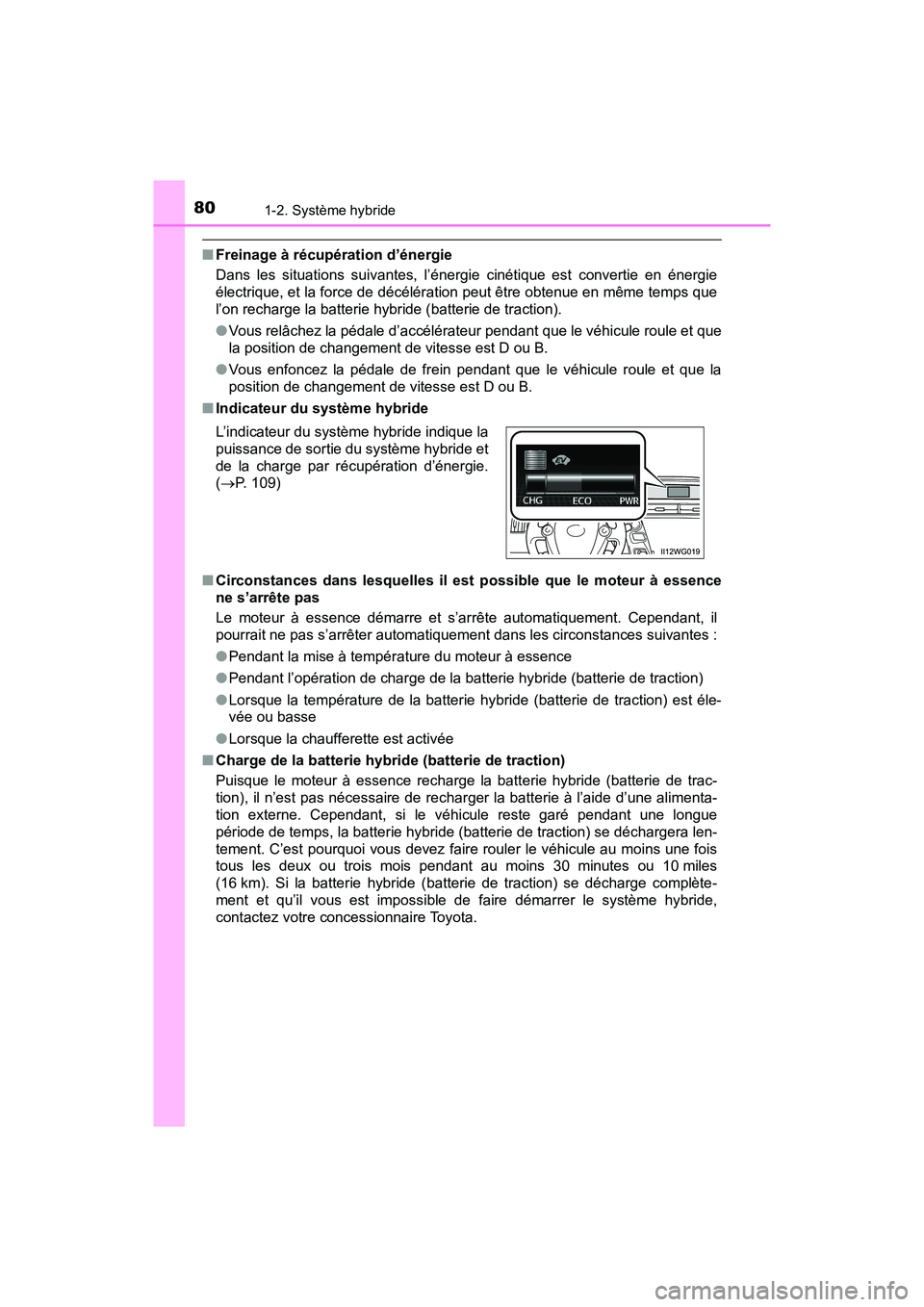 TOYOTA PRIUS V 2018  Manuel du propriétaire (in French) 801-2. Système hybride
PRIUS v_OM_OM47B78D_(D)
■Freinage à récupération d’énergie
Dans les situations suivantes, l’énergie cinétique est convertie en énergie
électrique, et la force de 