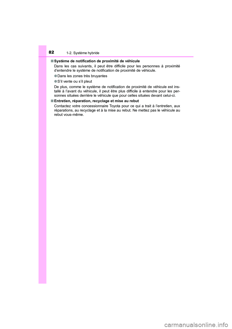 TOYOTA PRIUS V 2018  Manuel du propriétaire (in French) 821-2. Système hybride
PRIUS v_OM_OM47B78D_(D)■
Système de notification de proximité de véhicule
Dans les cas suivants, il peut être difficile pour les personnes à proximité
d’entendre le s