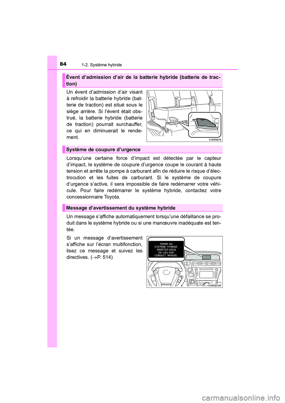 TOYOTA PRIUS V 2018  Manuel du propriétaire (in French) 841-2. Système hybride
PRIUS v_OM_OM47B78D_(D)
Un évent d’admission d’air visant
à refroidir la batterie hybride (bat-
terie de traction) est situé sous le
siège arrière. Si l’évent étai