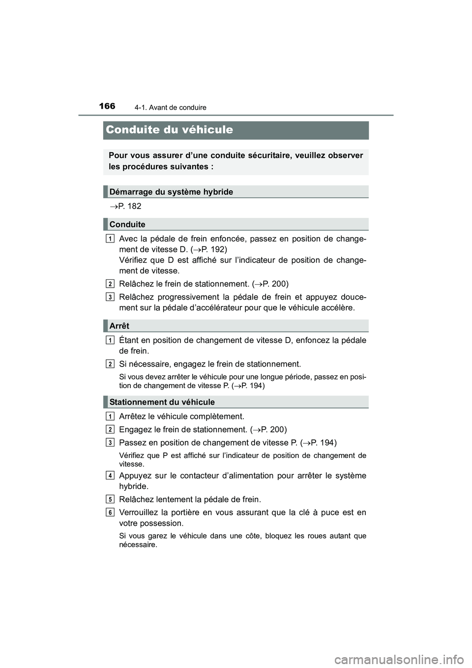 TOYOTA PRIUS V 2017  Manuel du propriétaire (in French) 166
PRIUS v_OM_OM47B23D_(D)
4-1. Avant de conduire
Conduite du véhicule
→P.  1 8 2
Avec la pédale de frein enfoncée, passez en position de change-
ment de vitesse D. ( →P. 192) 
Vérifiez que D