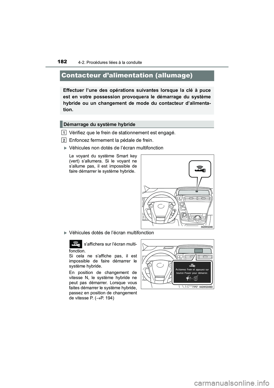 TOYOTA PRIUS V 2017 Manuel du propriétaire (in French) 182
PRIUS v_OM_OM47B23D_(D)
4-2. Procédures liées à la conduite
Contacteur d’alimentation (allumage)
Vérifiez que le frein de stationnement est engagé.
Enfoncez fermement la pédale de frein. TOYOTA PRIUS V 2017 Manuel du propriétaire (in French) 182
PRIUS v_OM_OM47B23D_(D)
4-2. Procédures liées à la conduite
Contacteur d’alimentation (allumage)
Vérifiez que le frein de stationnement est engagé.
Enfoncez fermement la pédale de frein.