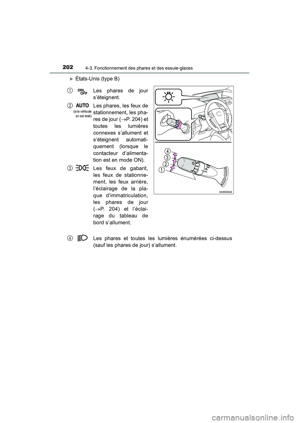 TOYOTA PRIUS V 2017  Manuel du propriétaire (in French) 202
PRIUS v_OM_OM47B23D_(D)
4-3. Fonctionnement des phares et des essuie-glaces
�XÉtats-Unis (type B)Les phares et toutes les lumières énumérées ci-dessus
(sauf les phares de jour) s’allument. 