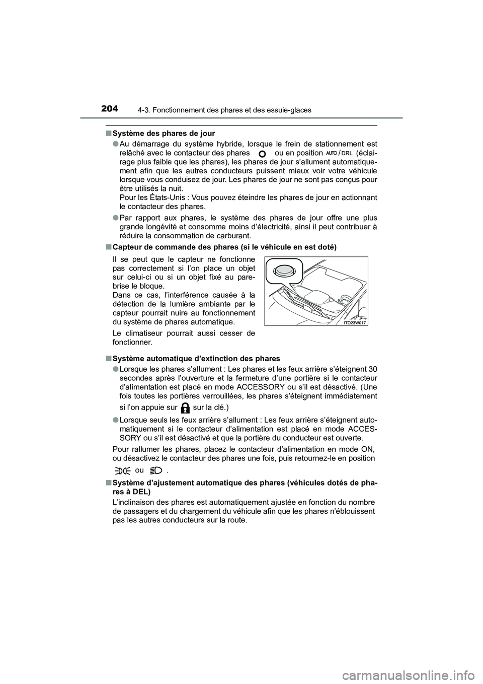 TOYOTA PRIUS V 2017  Manuel du propriétaire (in French) 204
PRIUS v_OM_OM47B23D_(D)
4-3. Fonctionnement des phares et des essuie-glaces
■Système des phares de jour 
●Au démarrage du système hybride, lorsque le frein de stationnement est
relâché av