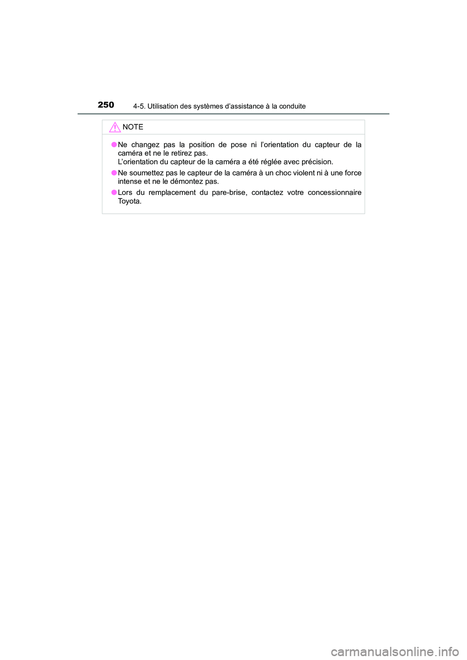 TOYOTA PRIUS V 2017  Manuel du propriétaire (in French) 250
PRIUS v_OM_OM47B23D_(D)
4-5. Utilisation des systèmes d’assistance à la conduite
NOTE
●Ne changez pas la position de pose ni l’orientation du capteur de la
caméra et ne le retirez pas. 
L
