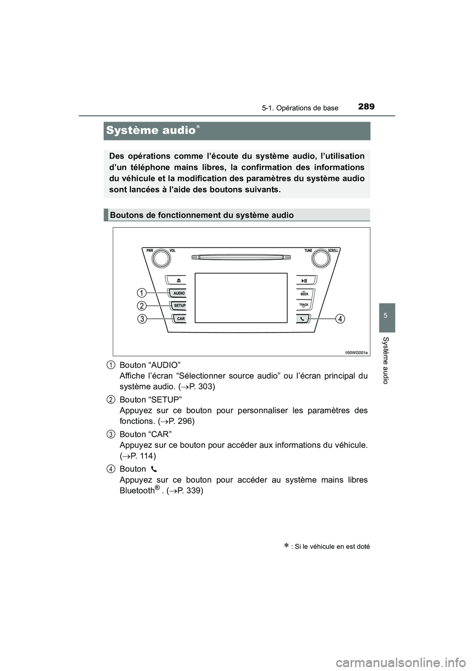 TOYOTA PRIUS V 2017  Manuel du propriétaire (in French) 289
PRIUS v_OM_OM47B23D_(D)
5-1. Opérations de base
5
Système audio
Système audio∗
Bouton “AUDIO” 
Affiche l’écran “Sélectionner source audio” ou l’écran principal du
système audi