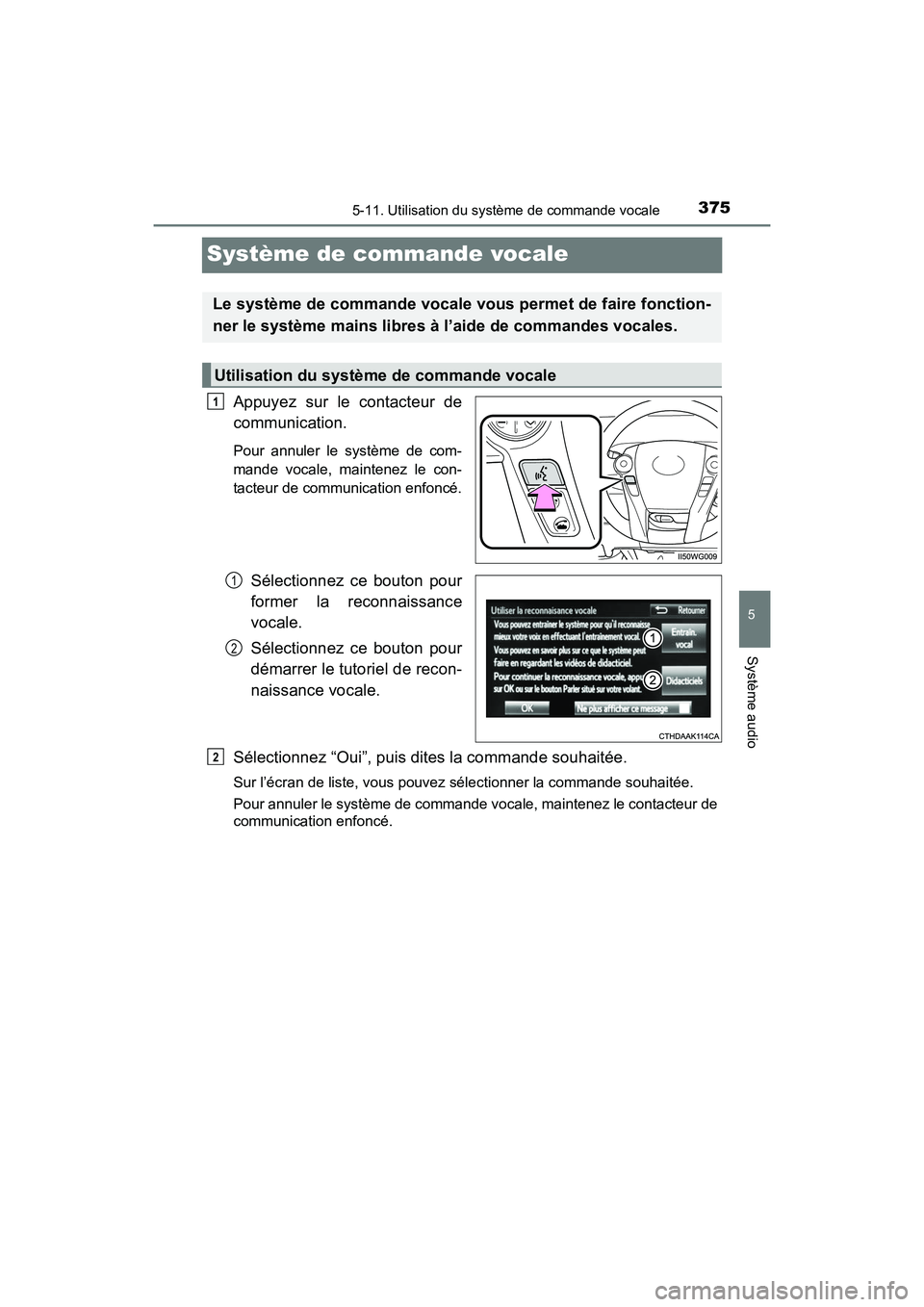TOYOTA PRIUS V 2017  Manuel du propriétaire (in French) 375
PRIUS v_OM_OM47B23D_(D)
5-11. Utilisation du système de commande vocale
5
Système audio
Système de commande vocale
Appuyez sur le contacteur de
communication.
Pour annuler le système de com-
m