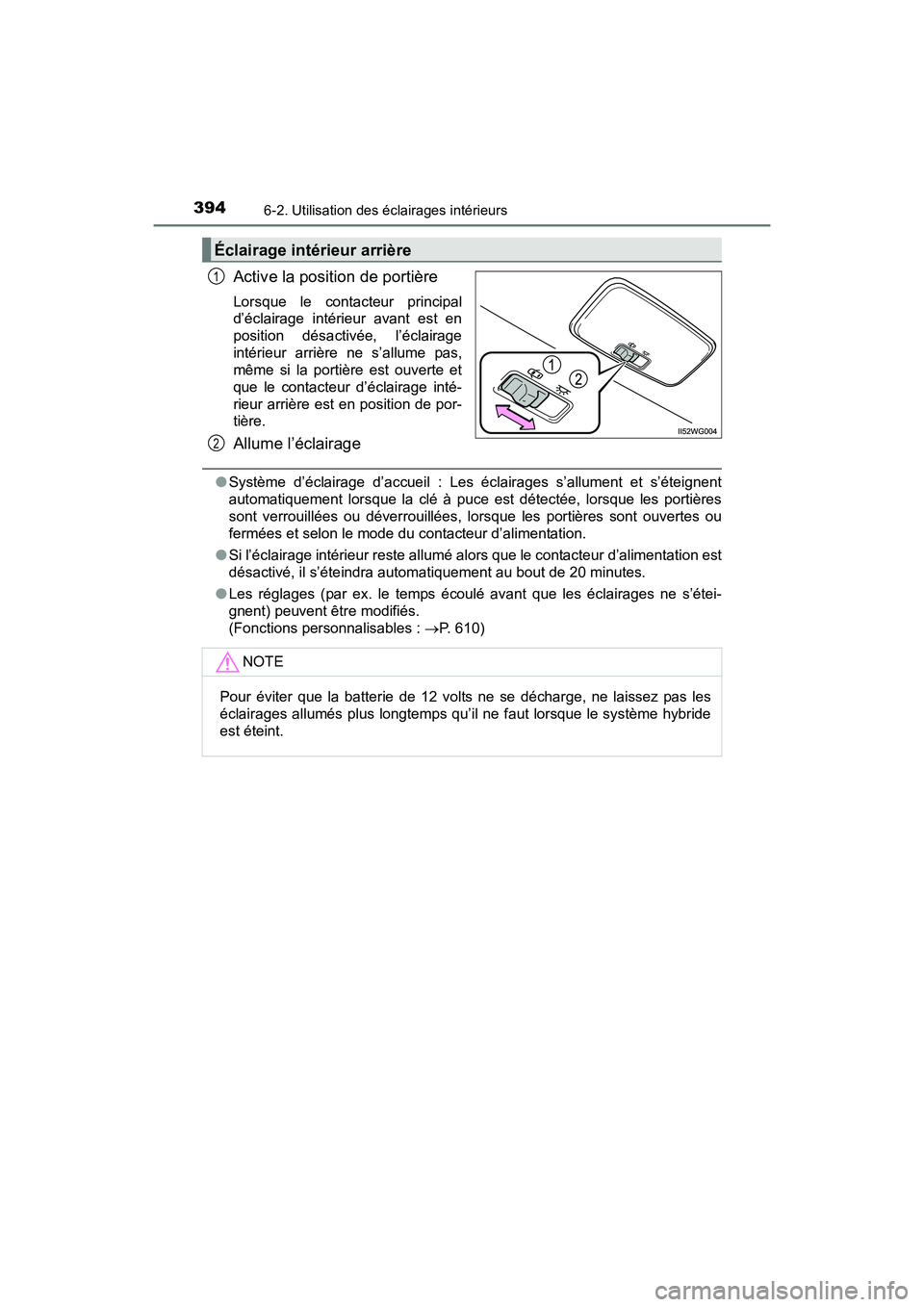 TOYOTA PRIUS V 2017  Manuel du propriétaire (in French) 394
PRIUS v_OM_OM47B23D_(D)
6-2. Utilisation des éclairages intérieurs
Active la position de portière
Lorsque le contacteur principal
d’éclairage intérieur avant est en
position désactivée, l