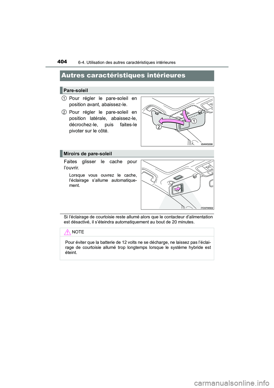 TOYOTA PRIUS V 2017  Manuel du propriétaire (in French) 404
PRIUS v_OM_OM47B23D_(D)
6-4. Utilisation des autres caractéristiques intérieures
Autres caractéristiques intérieures
Pour régler le pare-soleil en
position avant, abaissez-le.
Pour régler le
