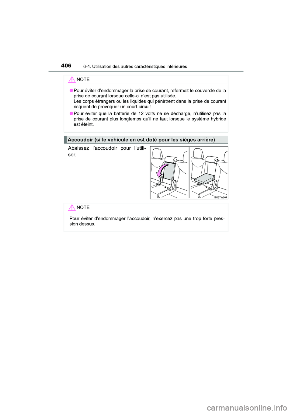 TOYOTA PRIUS V 2017  Manuel du propriétaire (in French) 406
PRIUS v_OM_OM47B23D_(D)
6-4. Utilisation des autres caractéristiques intérieures
Abaissez l’accoudoir pour l’utili-
ser.
NOTE
●Pour éviter d’endommager la prise de courant, refermez le 