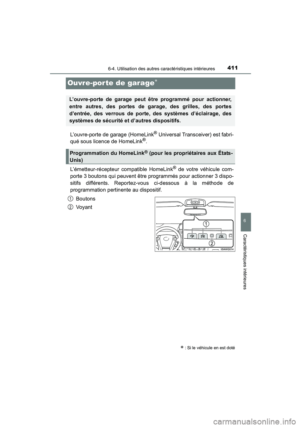 TOYOTA PRIUS V 2017  Manuel du propriétaire (in French) 411
PRIUS v_OM_OM47B23D_(D)
6-4. Utilisation des autres caractéristiques intérieures
6
Caractéristiques intérieures
Ouvre-por te de garage∗
L’ouvre-porte de garage (HomeLink® Universal Transc