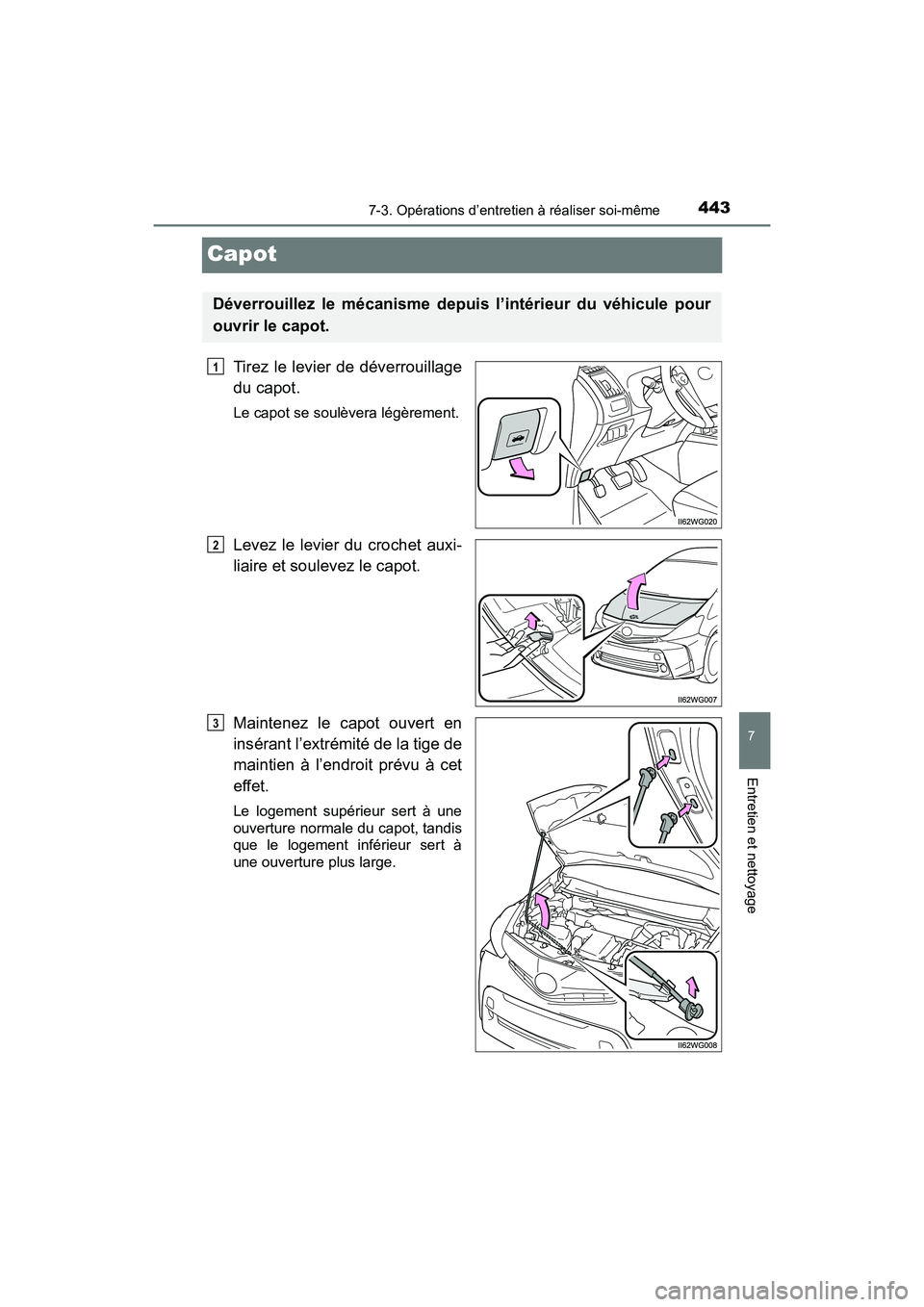 TOYOTA PRIUS V 2017  Manuel du propriétaire (in French) 443
PRIUS v_OM_OM47B23D_(D)
7-3. Opérations d’entretien à réaliser soi-même
7
Entretien et nettoyage
Capot
Tirez le levier de déverrouillage
du capot.
Le capot se soulèvera légèrement.
Levez