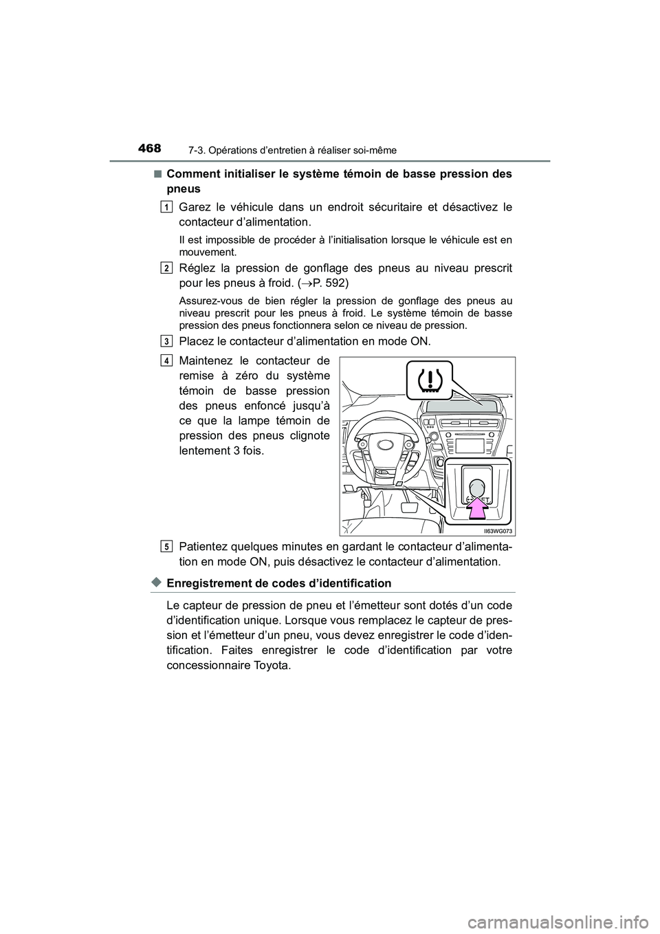 TOYOTA PRIUS V 2017  Manuel du propriétaire (in French) 468
PRIUS v_OM_OM47B23D_(D)
7-3. Opérations d’entretien à réaliser soi-même
■Comment initialiser le système témoin de basse pression des
pneusGarez le véhicule dans un endroit sécuritaire 