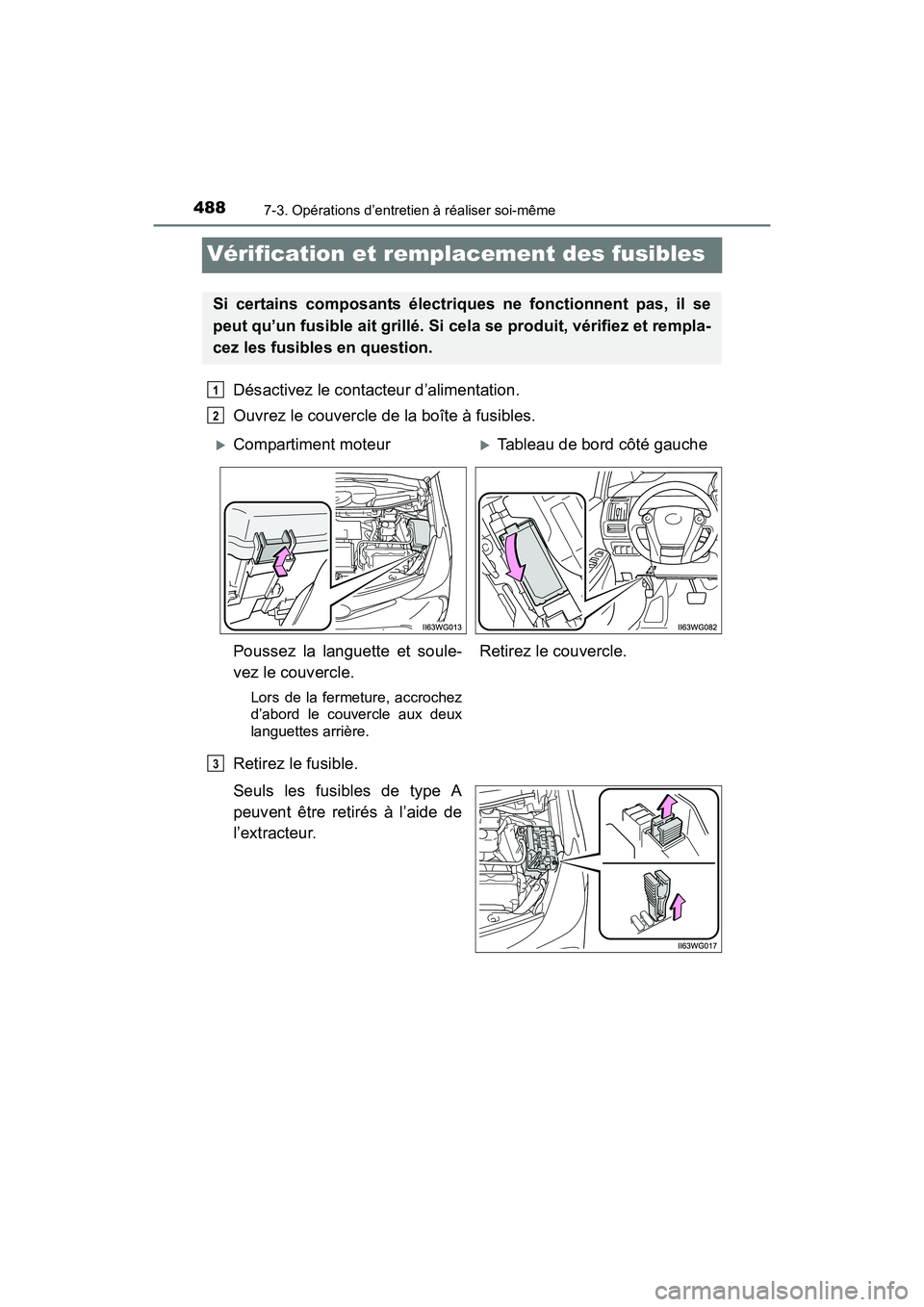 TOYOTA PRIUS V 2017  Manuel du propriétaire (in French) 488
PRIUS v_OM_OM47B23D_(D)
7-3. Opérations d’entretien à réaliser soi-même
Vérification et remplacement des fusibles
Désactivez le contacteur d’alimentation.
Ouvrez le couvercle de la boît