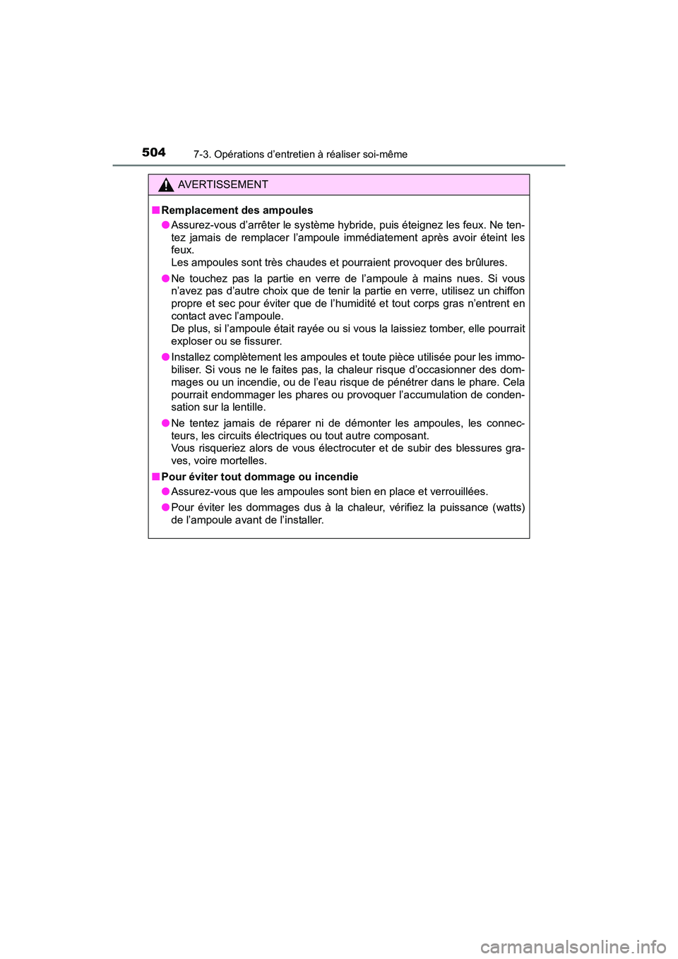 TOYOTA PRIUS V 2017  Manuel du propriétaire (in French) 504
PRIUS v_OM_OM47B23D_(D)
7-3. Opérations d’entretien à réaliser soi-même
AVERTISSEMENT
■ Remplacement des ampoules
●Assurez-vous d’arrêter le système hybride, puis éteignez les feux.