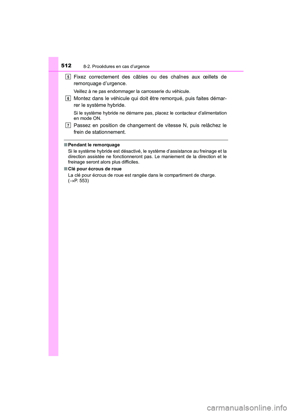 TOYOTA PRIUS V 2017  Manuel du propriétaire (in French) 5128-2. Procédures en cas d’urgence
PRIUS v_OM_OM47B23D_(D)
Fixez correctement des câbles ou des chaînes aux œillets de
remorquage d’urgence.
Veillez à ne pas endommager la carrosserie du vé