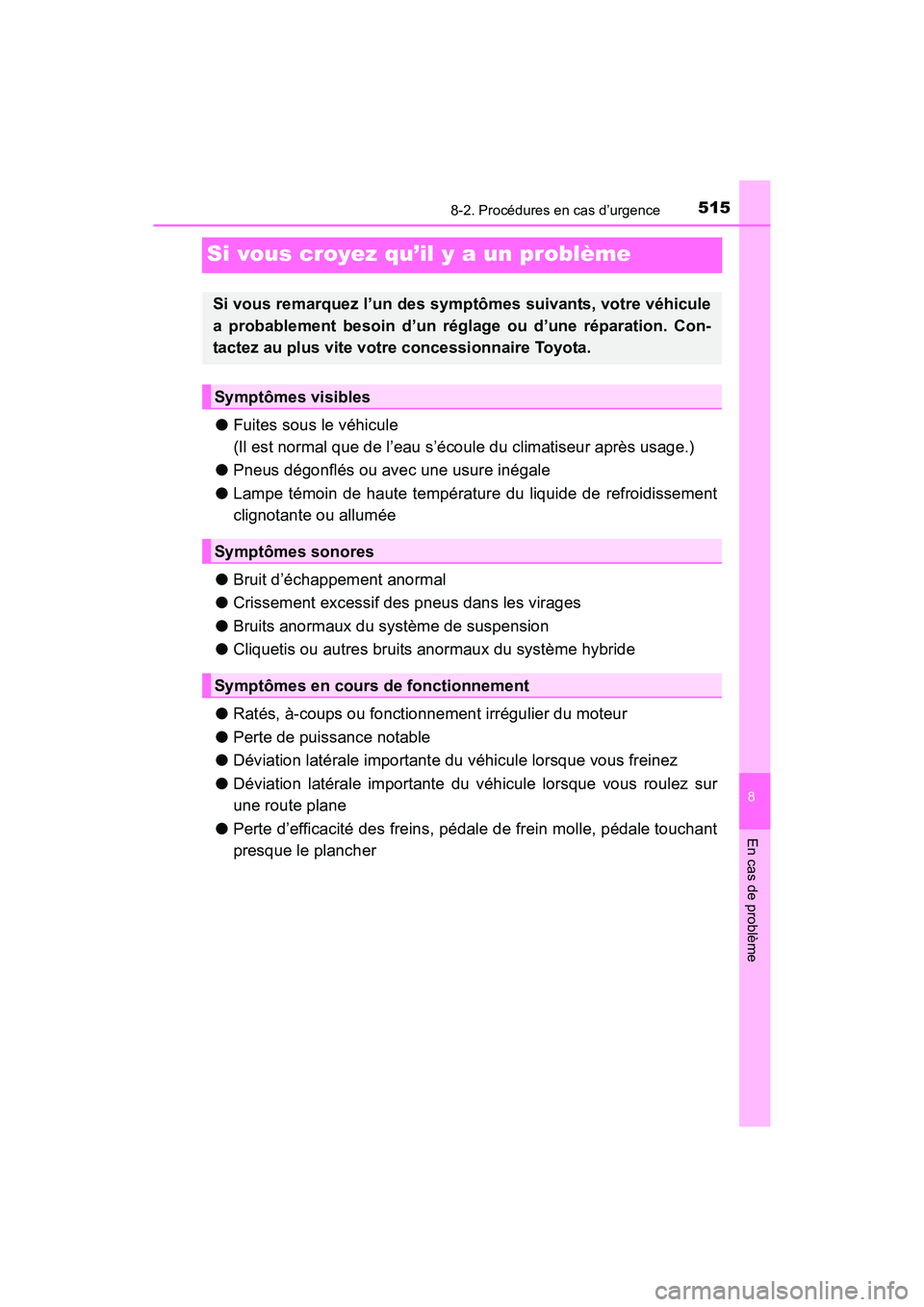 TOYOTA PRIUS V 2017  Manuel du propriétaire (in French) 515
PRIUS v_OM_OM47B23D_(D)
8
En cas de problème
8-2. Procédures en cas d’urgence
Si vous croyez qu’il y a un problème
●Fuites sous le véhicule 
(Il est normal que de l’eau s’écoule du 