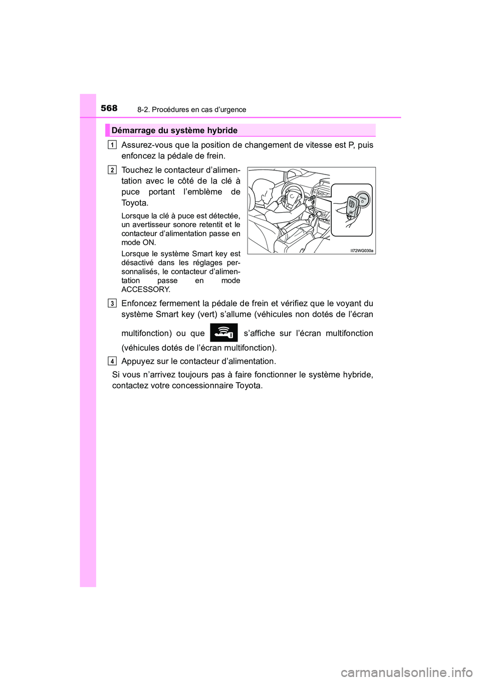 TOYOTA PRIUS V 2017  Manuel du propriétaire (in French) 5688-2. Procédures en cas d’urgence
PRIUS v_OM_OM47B23D_(D)
Assurez-vous que la position de changement de vitesse est P, puis
enfoncez la pédale de frein.
Touchez le contacteur d’alimen-
tation 