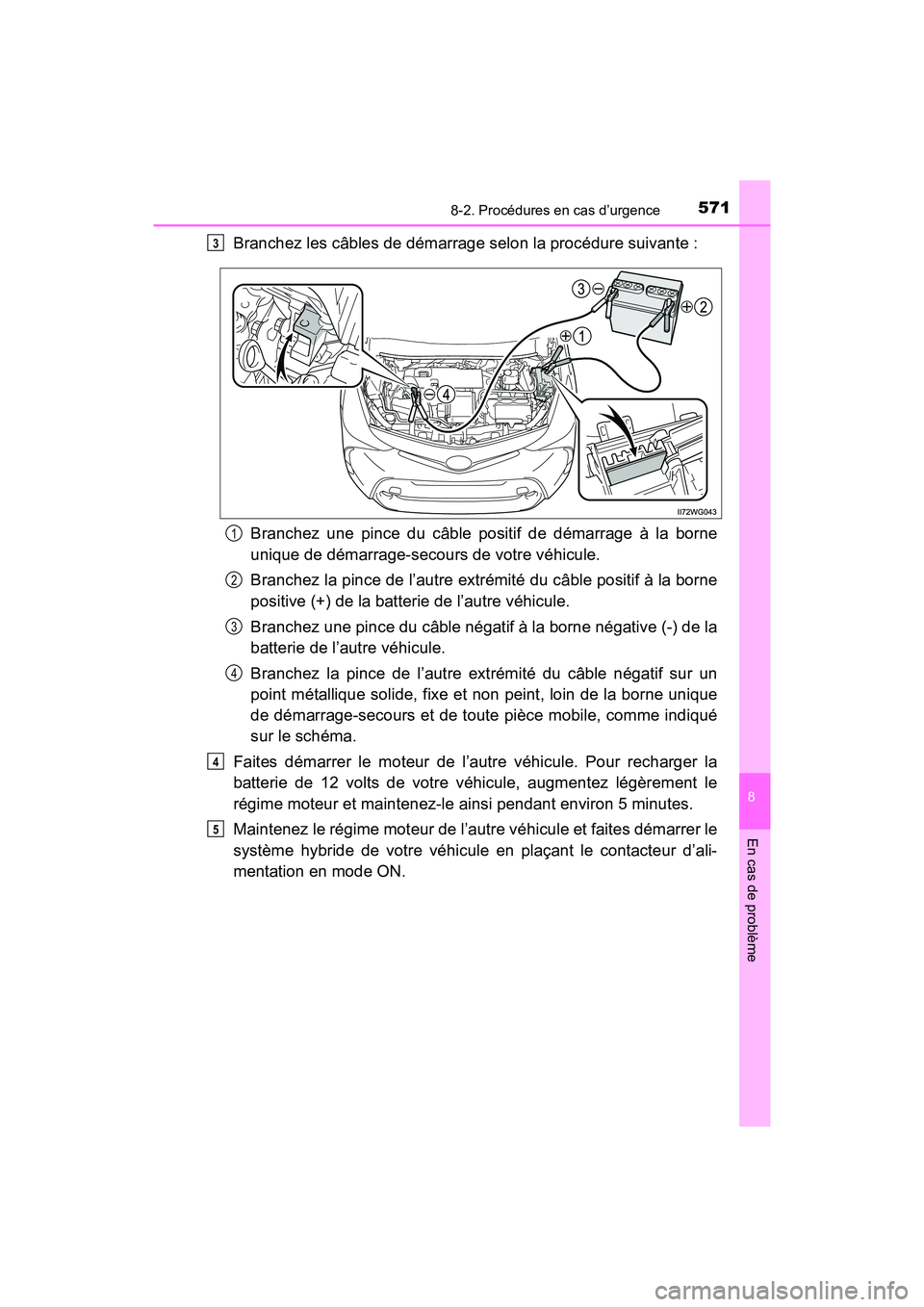 TOYOTA PRIUS V 2017  Manuel du propriétaire (in French) 5718-2. Procédures en cas d’urgence
PRIUS v_OM_OM47B23D_(D)
8
En cas de problème
Branchez les câbles de démarrage selon la procédure suivante :Branchez une pince du câble positif de démarrage