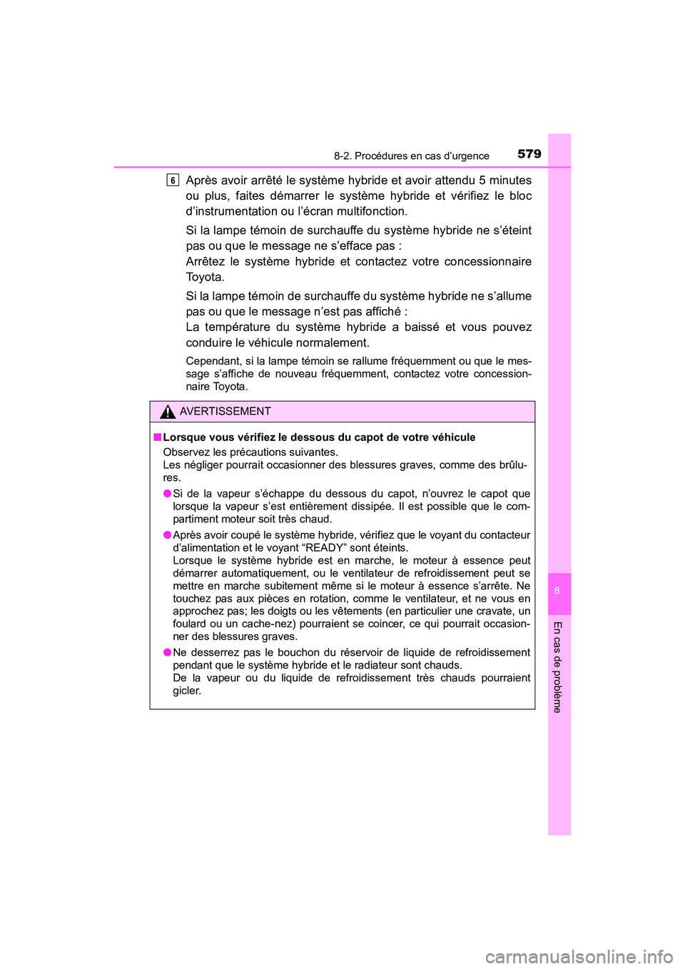 TOYOTA PRIUS V 2017  Manuel du propriétaire (in French) 5798-2. Procédures en cas d’urgence
PRIUS v_OM_OM47B23D_(D)
8
En cas de problème
Après avoir arrêté le système hybride et avoir attendu 5 minutes
ou plus, faites démarrer le système hybride 