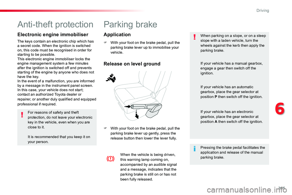 TOYOTA PROACE 2019  Owners Manual 205
Parking brake
F With your foot on the brake pedal, pull the parking brake lever up to immobilise your vehicle.
F With your foot on the brake pedal, pull the parking brake lever up gently, press th