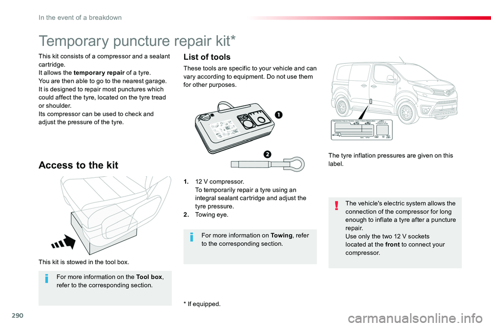 TOYOTA PROACE 2019 Owners Manual 290
This kit is stowed in the tool box.
This kit consists of a compressor and a sealant cartridge.It allows the temporary repair of a tyre.You are then able to go to the nearest garage.It is designed TOYOTA PROACE 2019 Owners Manual 290
This kit is stowed in the tool box.
This kit consists of a compressor and a sealant cartridge.It allows the temporary repair of a tyre.You are then able to go to the nearest garage.It is designed