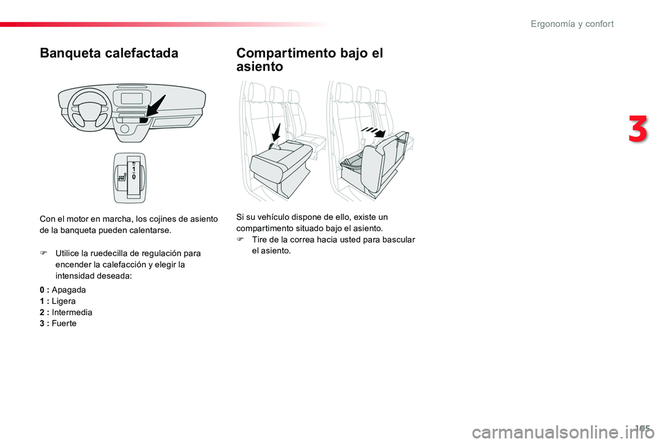 TOYOTA PROACE 2018  Manual del propietario (in Spanish) 105
Banqueta calefactada
0 : Apagada1 : Ligera2 : Intermedia3 : Fuer te
F Utilice la ruedecilla de regulación para encender la calefacción y elegir la intensidad deseada:
Con el motor en marcha, los