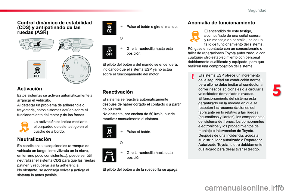 TOYOTA PROACE 2018  Manual del propietario (in Spanish) 163
Control dinámico de estabilidad (CDS) y antipatinado de las ruedas (ASR)
Activación
Estos sistemas se activan automáticamente al arrancar el vehículo.Al detectar un problema de adherencia o tr