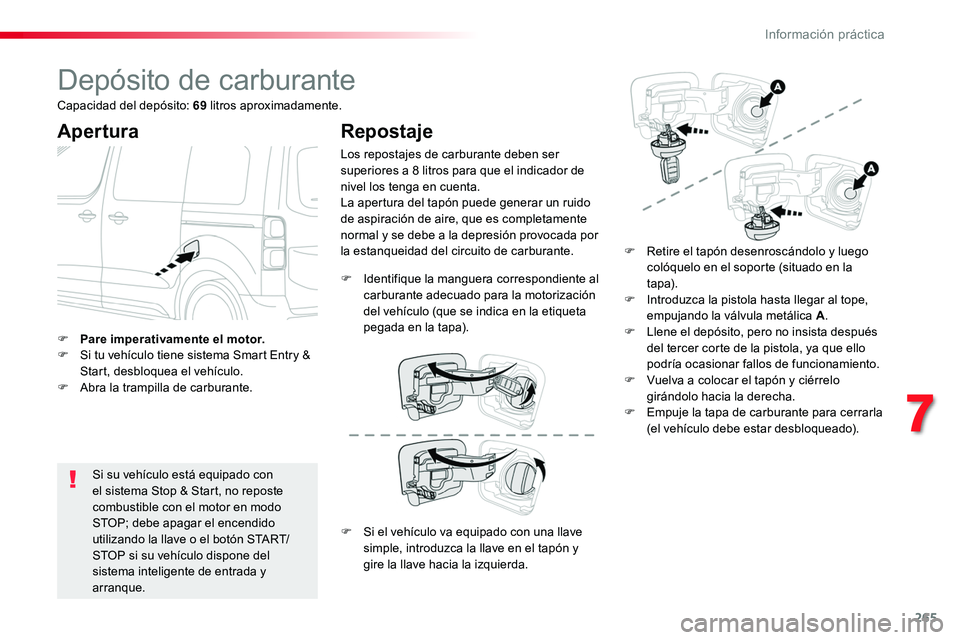 TOYOTA PROACE 2018  Manual del propietario (in Spanish) 265
Depósito de carburante
Apertura
Si su vehículo está equipado con el sistema Stop & Start, no reposte combustible con el motor en modo STOP; debe apagar el encendido 
utilizando la llave o el bo