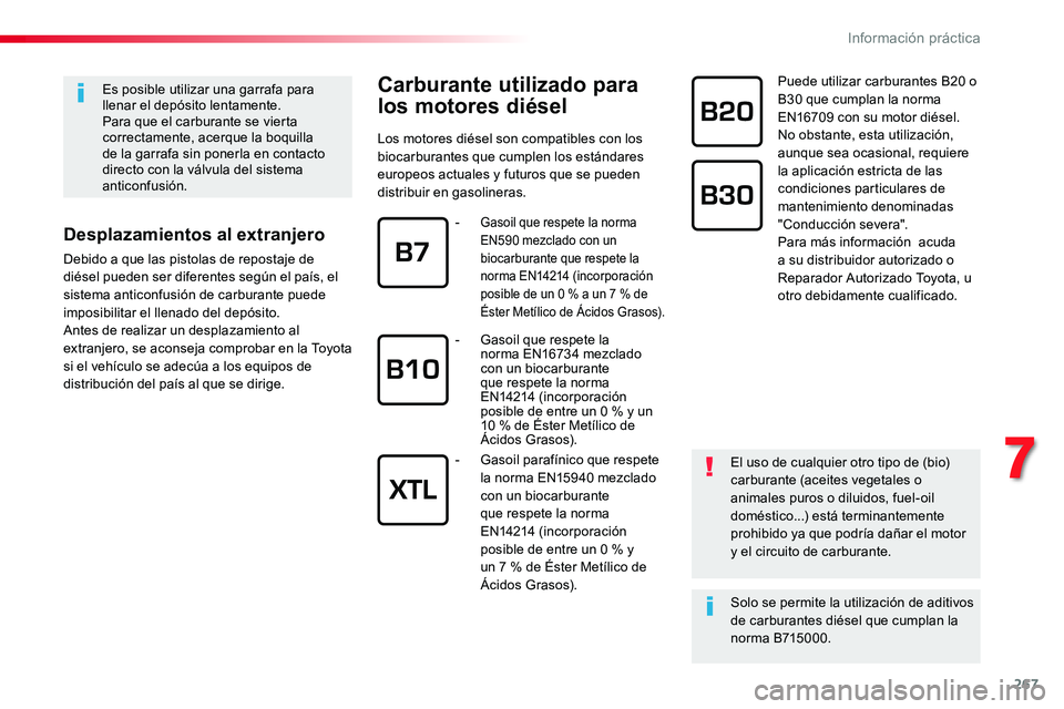 TOYOTA PROACE 2018  Manual del propietario (in Spanish) 267
Carburante utilizado para 
los motores diésel
Los motores diésel son compatibles con los biocarburantes que cumplen los estándares europeos actuales y futuros que se pueden distribuir en gasoli