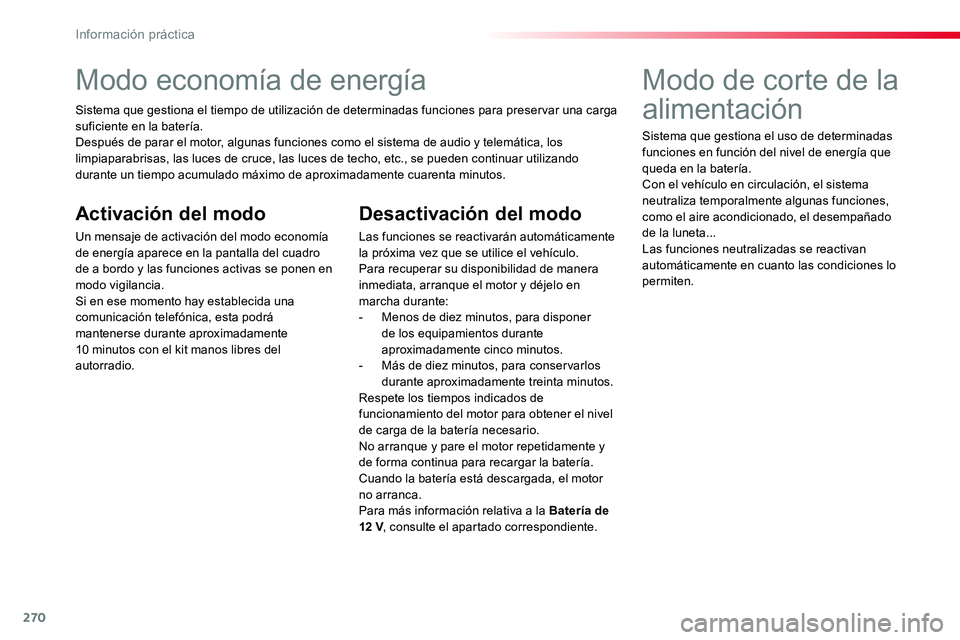 TOYOTA PROACE 2018  Manual del propietario (in Spanish) 270
Modo economía de energía
Sistema que gestiona el tiempo de utilización de determinadas funciones para preservar una carga suficiente en la batería.Después de parar el motor, algunas funciones