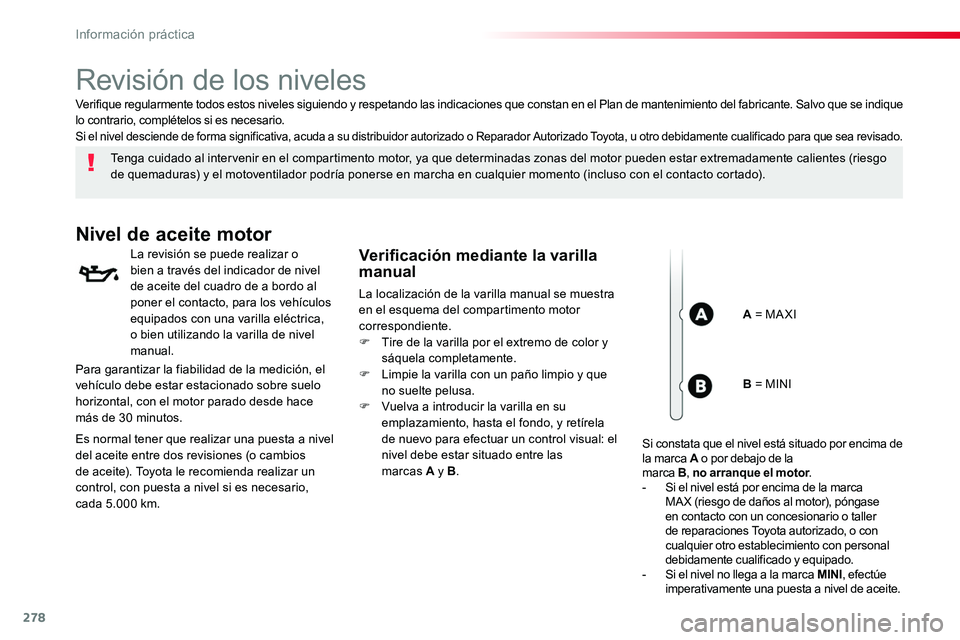TOYOTA PROACE 2018  Manual del propietario (in Spanish) 278
Revisión de los niveles
Tenga cuidado al intervenir en el compartimento motor, ya que determinadas zonas del motor pueden estar extremadamente calientes (riesgo de quemaduras) y el motoventilador