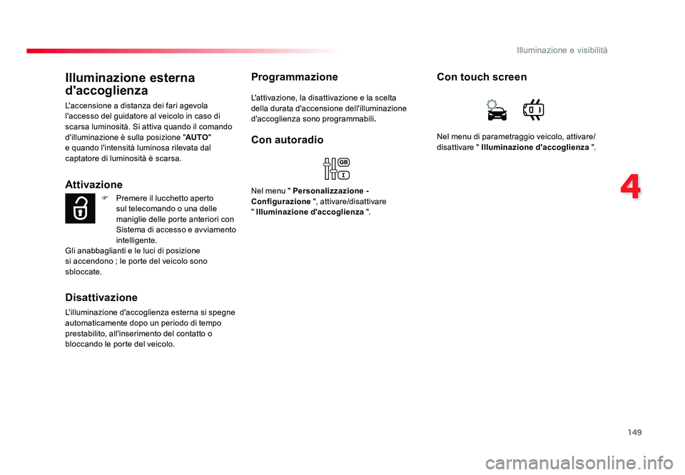 TOYOTA PROACE 2018  Manuale duso (in Italian) 149
4
Illuminazione e visibilità
Spacetourer-VP_it_Chap04_eclairage-et-visibilite_ed01-2016
Illuminazione esterna 
d'accoglienza
L'accensione a distanza dei fari agevola 
l'accesso del gu