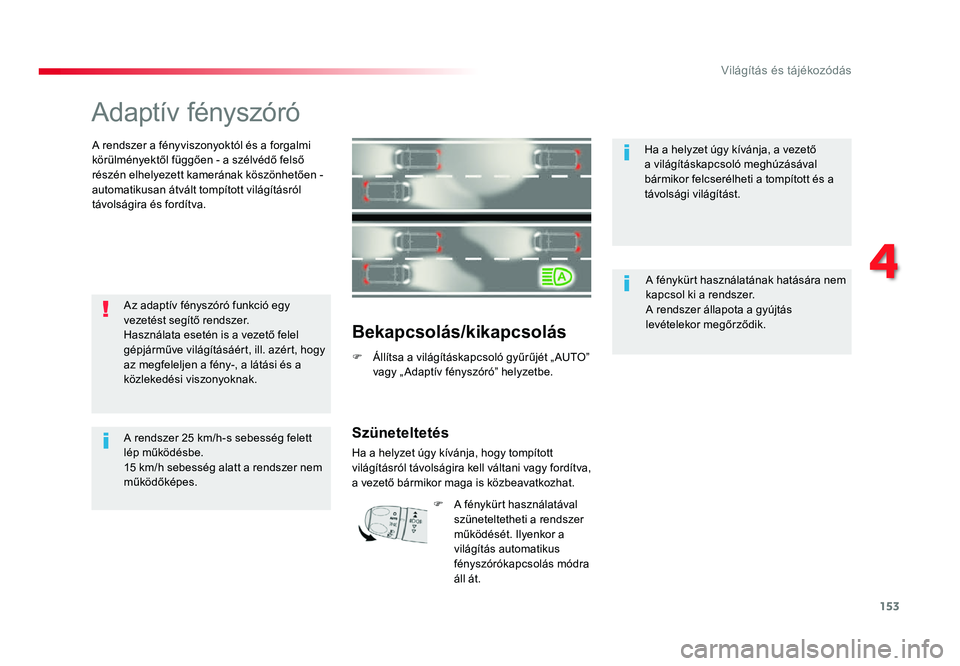 TOYOTA PROACE 2017 Kezelési útmutató (in Hungarian) 153
Proace_hu_Chap04_eclairage-et-visibilite_ed01-2016
Adaptív fényszóró
A rendszer a fényviszonyoktól és a forgalmi
körülményektől függően - a szélvédő felső
részén elhelyezett k TOYOTA PROACE 2017 Kezelési útmutató (in Hungarian) 153
Proace_hu_Chap04_eclairage-et-visibilite_ed01-2016
Adaptív fényszóró
A rendszer a fényviszonyoktól és a forgalmi
körülményektől függően - a szélvédő felső
részén elhelyezett k