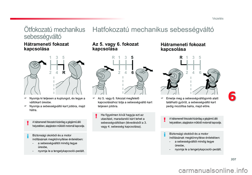 TOYOTA PROACE 2017 Kezelési útmutató (in Hungarian) 207
Proace_hu_Chap06_conduite_ed01-2016
A hátrameneti fokozatot kizárólag a gépjármű álló helyzetében, alapjáraton működő motornál kapcsolja.
Biztonsági okokból és a motor
indítás TOYOTA PROACE 2017 Kezelési útmutató (in Hungarian) 207
Proace_hu_Chap06_conduite_ed01-2016
A hátrameneti fokozatot kizárólag a gépjármű álló helyzetében, alapjáraton működő motornál kapcsolja.
Biztonsági okokból és a motor
indítás