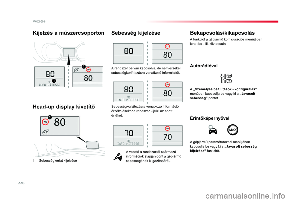 TOYOTA PROACE 2018  Kezelési útmutató (in Hungarian) 226
Proace_hu_Chap06_conduite_ed01-2016
A rendszer be van kapcsolva, de nem érzékel sebességkorlátozásra vonatkozó információt.A vezető a rendszertől származó 
információk alapján dönt