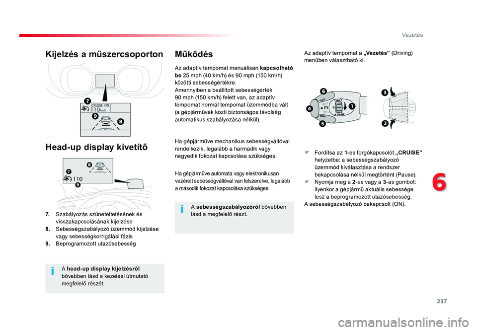 TOYOTA PROACE 2018  Kezelési útmutató (in Hungarian) 237
Proace_hu_Chap06_conduite_ed01-2016
Ha gépjárműve automata vagy elektronikusan vezérelt sebességváltóval van felszerelve, legalább 
a második fokozat kapcsolása szükséges.
Ha gépjárm