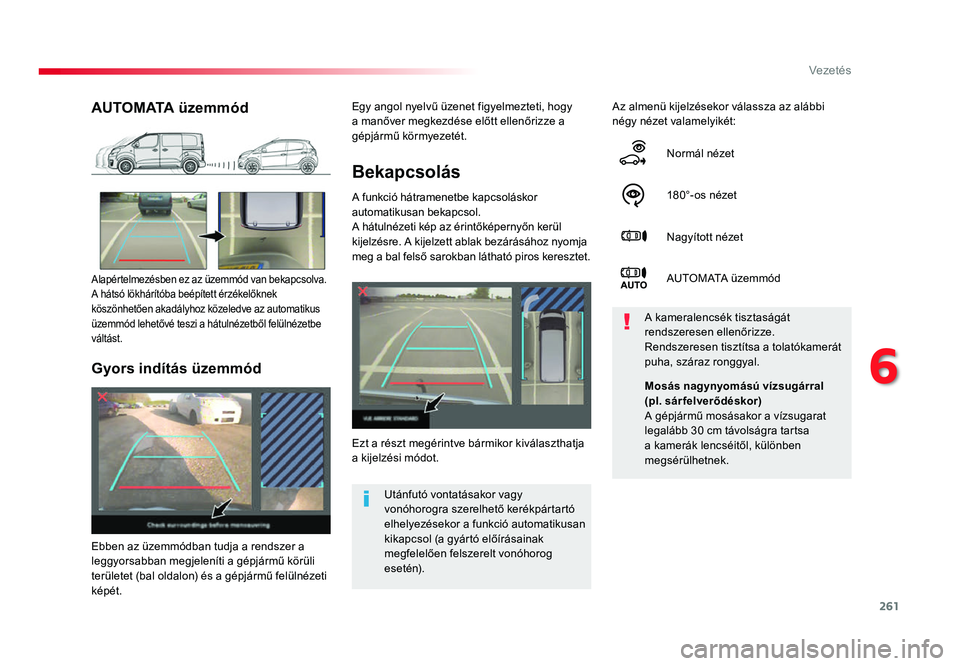 TOYOTA PROACE 2017  Kezelési útmutató (in Hungarian) 261
Proace_hu_Chap06_conduite_ed01-2016
Bekapcsolás
A funkció hátramenetbe kapcsoláskor 
automatikusan bekapcsol.
A hátulnézeti kép az érintőképernyőn kerül 
kijelzésre. A kijelzett ablak