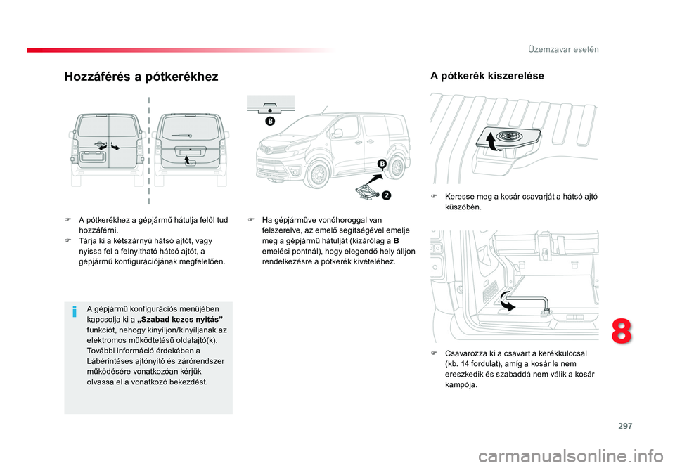 TOYOTA PROACE 2017 Kezelési útmutató (in Hungarian) 297
Proace_hu_Chap08_En-cas-de-panne_ed01-2016
F A pótkerékhez a gépjármű hátulja felől tud hozzáférni.
F Tárja ki a kétszárnyú hátsó ajtót, vagy nyissa fel a felnyitható hátsó ajt TOYOTA PROACE 2017 Kezelési útmutató (in Hungarian) 297
Proace_hu_Chap08_En-cas-de-panne_ed01-2016
F A pótkerékhez a gépjármű hátulja felől tud hozzáférni.
F Tárja ki a kétszárnyú hátsó ajtót, vagy nyissa fel a felnyitható hátsó ajt