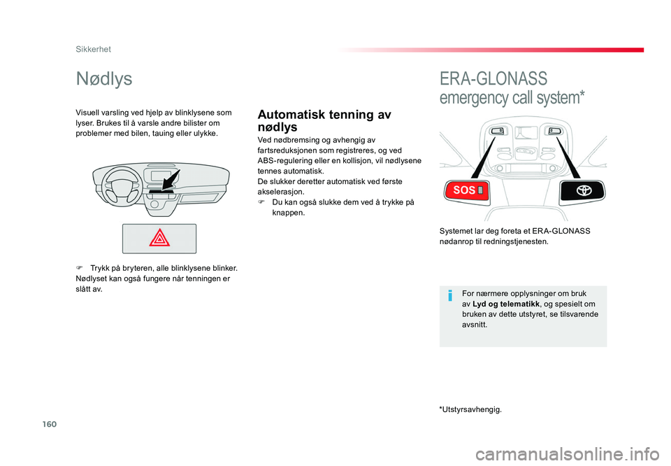 TOYOTA PROACE 2018  Instruksjoner for bruk (in Norwegian) 160
Proace_no_Chap05_securite_ed01-2016
Automatisk tenning av 
nødlys
Nødlys
Ved nødbremsing og avhengig av 
fartsreduksjonen som registreres, og ved 
ABS-regulering eller en kollisjon, vil nødlys