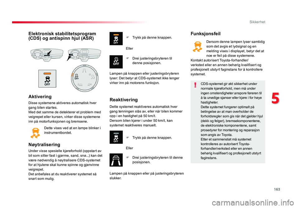 TOYOTA PROACE 2018  Instruksjoner for bruk (in Norwegian) 163
Proace_no_Chap05_securite_ed01-2016
Elektronisk stabilitetsprogram (CDS) og antispinn hjul (ASR)
Aktivering
Disse systemene aktiveres automatisk hver 
gang bilen startes.
Med det samme de detekter