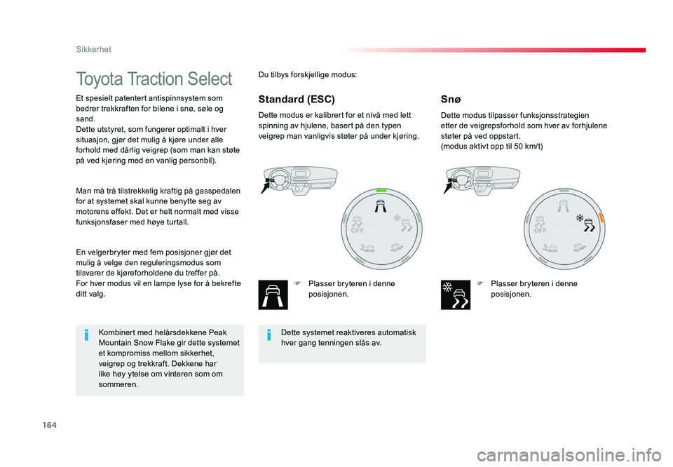 TOYOTA PROACE 2018  Instruksjoner for bruk (in Norwegian) 164
Proace_no_Chap05_securite_ed01-2016
Toyota Traction Select
Et spesielt patentert antispinnsystem som 
bedrer trekkraften for bilene i snø, søle og 
sand.
Dette utstyret, som fungerer optimalt i 