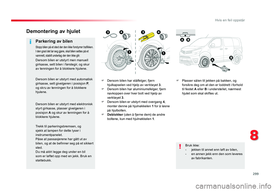 TOYOTA PROACE 2016 Instruksjoner for bruk (in Norwegian) 299
Proace_no_Chap08_En-cas-de-panne_ed01-2016
F Dersom bilen har stålfelger, fjern
hjulkapselen ved hjelp av verktøyet 3.
F Dersom bilen har aluminiumsfelger, fjern navkoppen over hver bolt ved hj TOYOTA PROACE 2016 Instruksjoner for bruk (in Norwegian) 299
Proace_no_Chap08_En-cas-de-panne_ed01-2016
F Dersom bilen har stålfelger, fjern
hjulkapselen ved hjelp av verktøyet 3.
F Dersom bilen har aluminiumsfelger, fjern navkoppen over hver bolt ved hj
