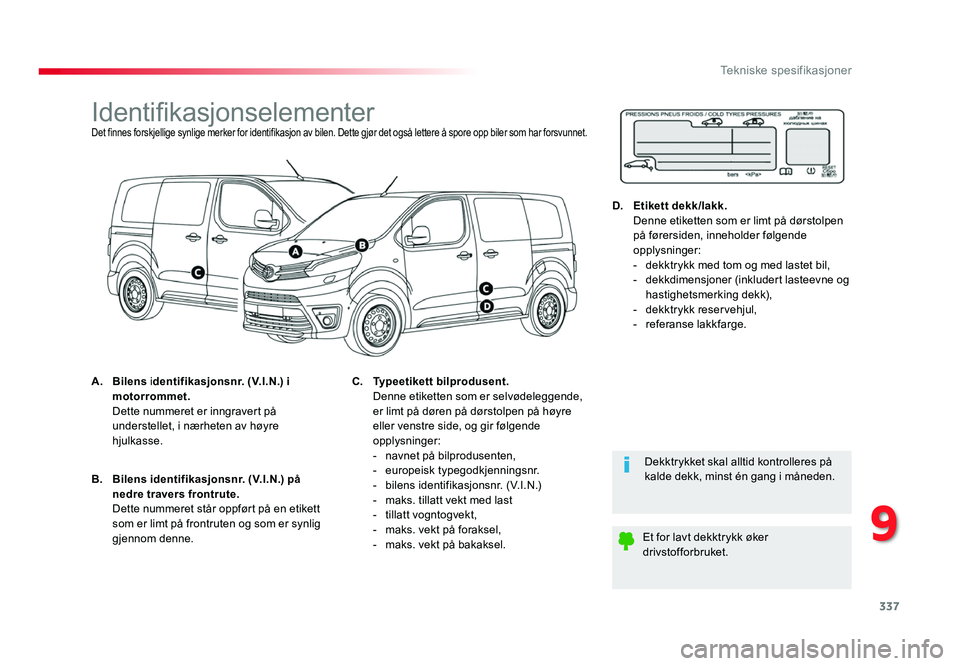 TOYOTA PROACE 2016 Instruksjoner for bruk (in Norwegian) 337
Proace_no_Chap09_caracteristiques-techniques_ed01-2016
IdentifikasjonselementerDet finnes forskjellige synlige merker for identifikasjon av bilen. Dette gjør det også lettere å spore opp biler TOYOTA PROACE 2016 Instruksjoner for bruk (in Norwegian) 337
Proace_no_Chap09_caracteristiques-techniques_ed01-2016
IdentifikasjonselementerDet finnes forskjellige synlige merker for identifikasjon av bilen. Dette gjør det også lettere å spore opp biler
