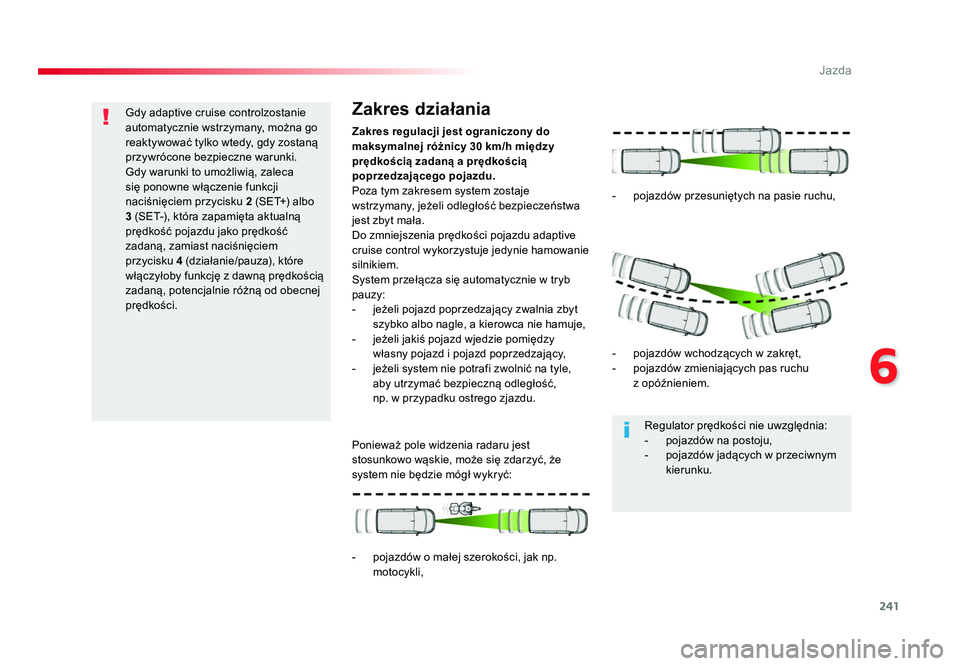 TOYOTA PROACE 2018  Instrukcja obsługi (in Polish) 241
6
Jazda
Jumpy _pl_Chap06_conduite_ed01-2016
Gdy adaptive cruise controlzostanie 
automatycznie wstrzymany, można go 
reaktywować tylko wtedy, gdy zostaną 
przywrócone bezpieczne warunki.
Gdy w