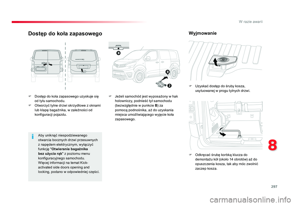 TOYOTA PROACE 2016  Instrukcja obsługi (in Polish) 297
8
W razie awarii
Jumpy _pl_Chap08_En-cas-de-panne_ed01-2016
F  Dostęp do koła zapasowego uzyskuje się od tyłu samochodu.
F  Otworzyć tylne drzwi skrzydłowe z oknami  lub klapę bagażnika, w