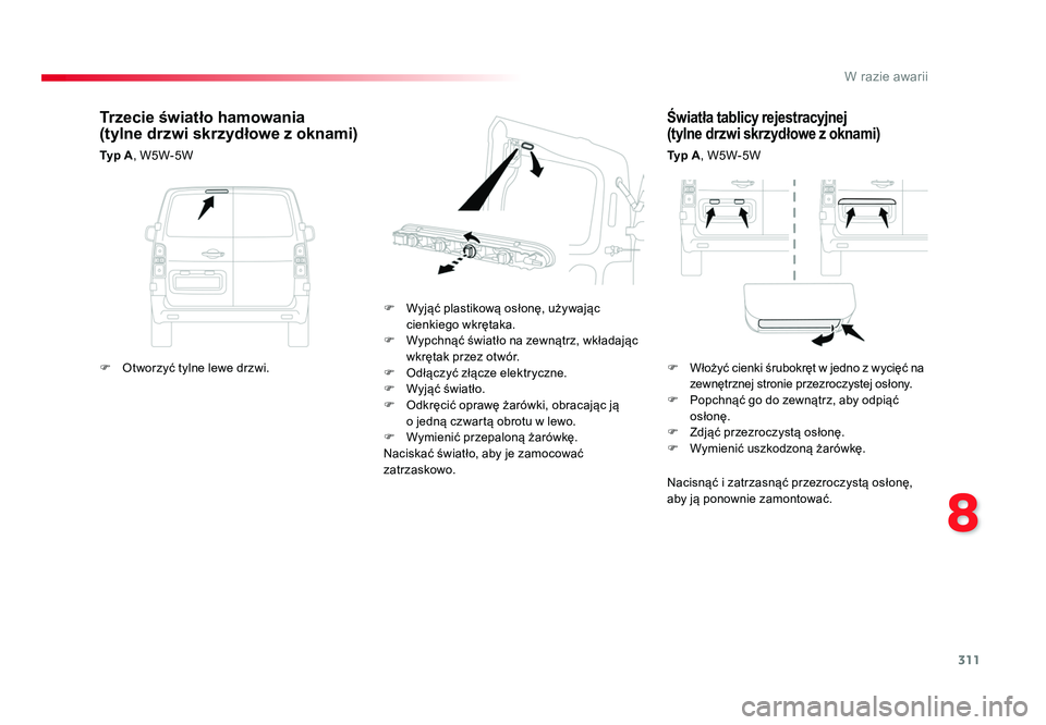 TOYOTA PROACE 2016  Instrukcja obsługi (in Polish) 311
8
W razie awarii
Jumpy _pl_Chap08_En-cas-de-panne_ed01-2016
Światła tablicy rejestracyjnej  
(tylne drzwi skrzydłowe z oknami)
Typ A , W5W-5W
F  Wyjąć plastikową osłonę, używając  cienki