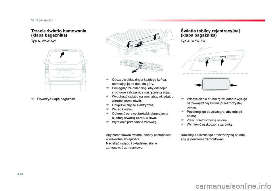 TOYOTA PROACE 2016  Instrukcja obsługi (in Polish) 314
W razie awarii
Jumpy _pl_Chap08_En-cas-de-panne_ed01-2016
Nacisnąć i zatrzasnąć przezroczystą osłonę, 
aby ją ponownie zamontować.
F  Odczepić okładzinę z każdego końca, 
obracając 