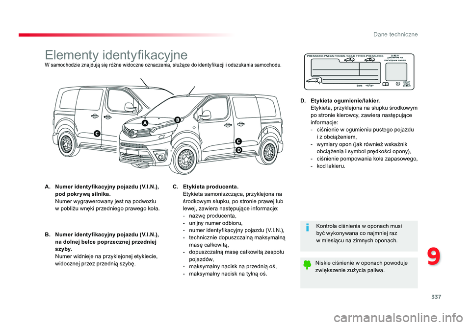 TOYOTA PROACE 2016  Instrukcja obsługi (in Polish) 337
9
Dane techniczne
Jumpy _pl_Chap09_caracteristiques-techniques_ed01-2016
Elementy identyfikacyjneW samochodzie znajdują się różne widoczne oznaczenia, służące do identyfikacji i odszukania 