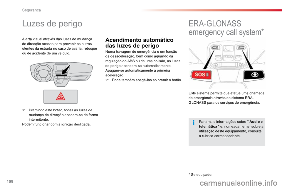 TOYOTA PROACE 2018  Manual de utilização (in Portuguese) 158
ProaceVerso_pt_Chap05_securite_ed01-2016
Acendimento automático 
das luzes de perigo
Luzes de perigo
Numa travagem de emergência e em função 
da desaceleração, bem como aquando da 
regulaç�