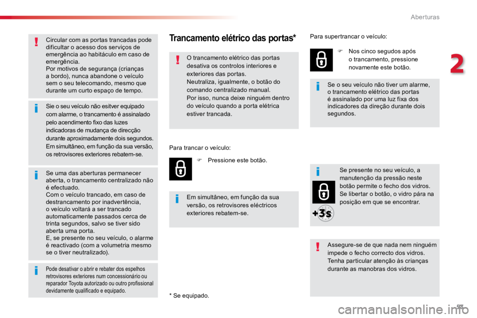 TOYOTA PROACE 2018  Manual de utilização (in Portuguese) 53
ProaceVerso_pt_Chap02_ouvertures_ed01-2016
Circular com as portas trancadas pode 
dificultar o acesso dos serviços de 
emergência ao habitáculo em caso de 
emergência.
Por motivos de segurança